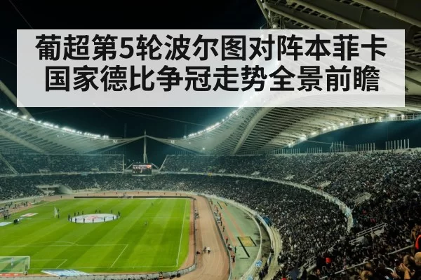 葡超第5轮波尔图对阵本菲卡国家德比争冠走势全景前瞻