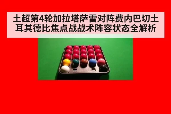 土超第4轮加拉塔萨雷对阵费内巴切土耳其德比焦点战战术阵容状态全解析